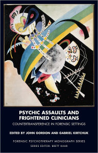 Title: Psychic Assaults and Frightened Clinicians: Countertransference in Forensic Settings, Author: John Gordon