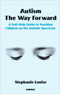 Title: Autism, The Way Forward: A Self-Help Guide to Teaching Children on the Autistic Spectrum, Author: Stephanie Louise