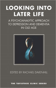 Title: Looking into Later Life: A Psychoanalytic Approach to Depression and Dementia in Old Age, Author: Rachael Davenhill