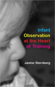 Title: Infant Observation at the Heart of Training, Author: Janine Sternberg