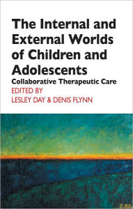 Title: The Internal and External Worlds of Children and Adolescents: Collaborative Therapeutic Care, Author: Lesley Day