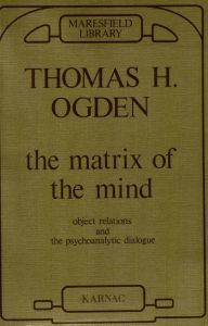 Title: The Matrix of the Mind: Object Relations and the Psychoanalytic Dialogue, Author: Thomas Ogden