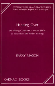 Title: Handing Over: Developing Consistency Across Shifts in Residential and Health Settings, Author: Barry Mason