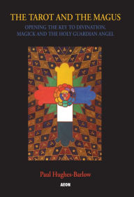 Title: The Tarot and the Magus: Opening the Key to Divination, Magick and the Holy Guardian Angel, Author: Paul Hughes-Barlow