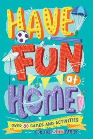 Download free books in text format Have Fun at Home: Over 80 Games and Activities for the Whole Family 9781780557366 by Alison Maloney, A.J. Garces, David Woodroffe, Karen Donnelly, Christopher Stevens iBook