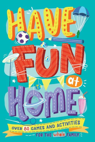 Have Fun at Home: Over 80 Games and Activities for the Whole Family