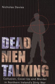 Title: Dead Men Talking: Collusion, Cover-Up and Murder in Northern Ireland's Dirty War, Author: Nicholas Davies