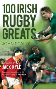 Title: 100 Irish Rugby Greats, Author: John Scally