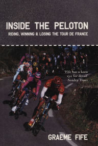 Title: Inside the Peloton: Riding, Winning and Losing the Tour de France, Author: Graeme Fife