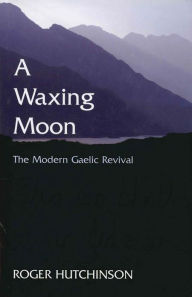 Title: A Waxing Moon: The Modern Gaelic Revival, Author: Roger Hutchinson