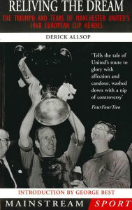 Title: Reliving the Dream: The Triumph and Tears of Manchester United's 1968 European Cup Heroes, Author: Derick Allsop