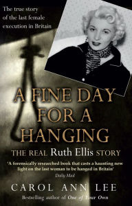 Title: A Fine Day for a Hanging: The Real Ruth Ellis Story, Author: Carol Ann Lee