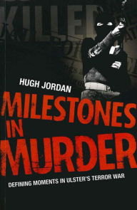 Title: Milestones in Murder: Defining Moments in Ulster's Terror War, Author: Hugh Jordan