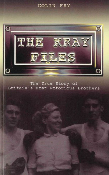 The Kray Files: The True Story of Britain's Most Notorious Murderers