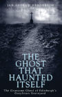 The Ghost That Haunted Itself: The Story of the Mackenzie Poltergeist - The Infamous Ghoul of Greyfriars Graveyard