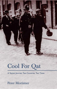 Title: Cool for Qat: A Yemeni Journey: Two Countries, Two Times, Author: Peter Mortimer