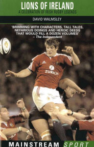 Title: Lions of Ireland: A Celebration of Irish Rugby Legends, Author: David Walmsley