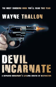 Title: Devil Incarnate: A Depraved Mercenary's Lifelong Swathe of Destruction, Author: Wayne Thallon