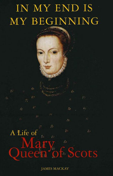 Mary Queen of Scots: In My End is My Beginning