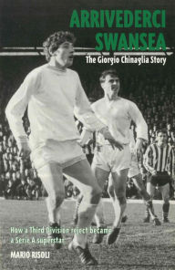 Title: Arrivederci Swansea: The Giorgio Chinaglia Story, Author: Mario Risoli