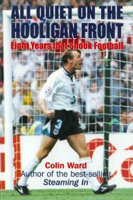 Title: All Quiet on the Hooligan Front: Eight Years that Shook Football, Author: Colin Ward