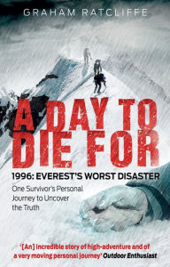 Title: A Day to Die For: 1996: Everest's Worst Disaster, Author: Graham Ratcliffe