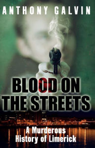 Title: Blood on the Streets: A Murderous History of Limerick, Author: Anthony Galvin