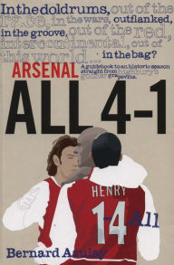 Title: Arsenal All 4-1: A Guidebook to an Historic Season Straight from Highbury's Gooner Grapevine, Author: Bernard Azulay