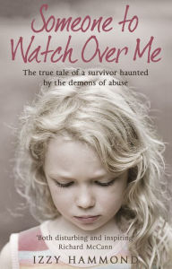 Title: Someone To Watch Over Me: The True Tale of a Survivor Haunted by the Demons of Abuse, Author: Izzy Hammond