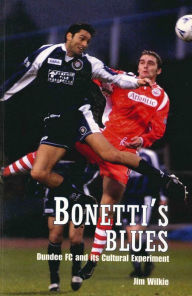 Title: Bonetti's Blues: Dundee FC and its Cultural Experiment, Author: Jim Wilkie