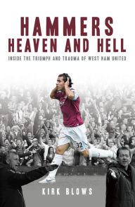 Title: Hammers Heaven and Hell: From Take-Off to Tévez - Two Seasons of Triumph and Trauma at West Ham United, Author: Kirk Blows