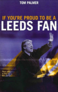 Title: If You're Proud To Be A Leeds Fan, Author: Tom Palmer