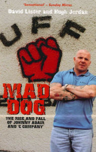 Title: Mad Dog: The Rise and Fall of Johnny Adair and 'C Company', Author: David Lister