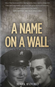 Title: A Name on a Wall: Two Men, Two Wars, Two Destinies, Author: Mark Byford