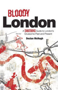 Title: Bloody London: Shocking Tales from London's Gruesome Past and Present, Author: Declan McHugh