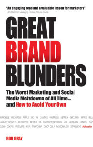Title: Great Brand Blunders: The Worst Marketing and Social Media Meltdowns of All Time...and How to Avoid Your Own, Author: Rob Gray