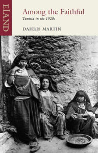 Title: Among The Faithful: Tunisia in the 1920s, Author: Dahris Martin