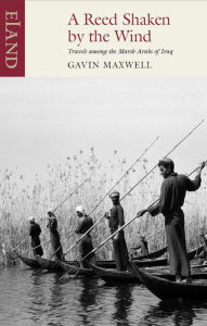 Title: A Reed Shaken by the Wind: Travels among the Marsh Arabs of Iraq, Author: Gavin Maxwell
