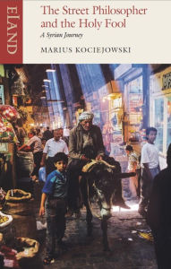 Title: The Street Philosopher and the Holy Fool: A Syrian Journey, Author: Marius Kociejowski