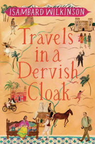 Title: Travels in a Dervish Cloak, Author: Isambard Wilkinson