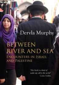 Title: Between River and Sea: Encounters in Israel and Palestine, Author: Dervla Murphy