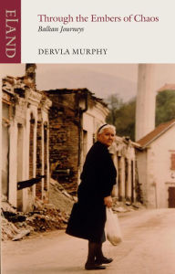 Title: Through the Embers of Chaos: Balkan Journeys, Author: Dervla Murphy
