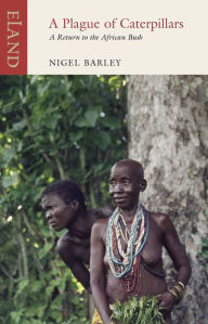 Title: A Plague of Caterpillars: A Return to the African Bush, Author: Nigel Barley