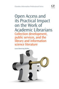 Title: Open Access and its Practical Impact on the Work of Academic Librarians: Collection Development, Public Services, and the Library and Information Science Literature, Author: Laura Bowering Mullen