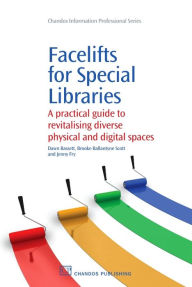 Title: Facelifts for Special Libraries: A Practical Guide to Revitalizing Diverse Physical and Digital Spaces, Author: Dawn Bassett