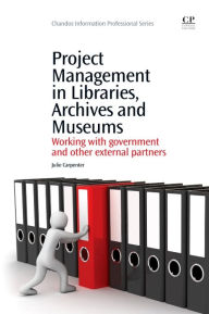 Title: Project Management in Libraries, Archives and Museums: Working with Government and Other External Partners, Author: Julie Carpenter