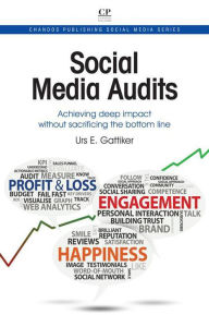 Title: Social Media Audits: Achieving Deep Impact Without Sacrificing the Bottom Line, Author: Urs E Gattiker