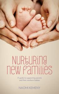 Title: Nurturing New Families: A Guide to Supporting Parents and Their Newborn Babies, Author: Naomi Kemeny