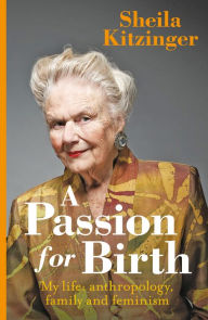 Title: A Passion for Birth: My Life: Anthropology, Family and Feminism, Author: Sheila Kitzinger