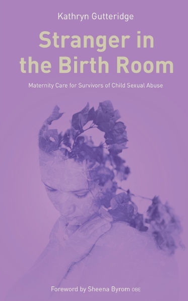 Stranger in the Birth Room: Maternity Care for Survivors of Child Sexual Abuse